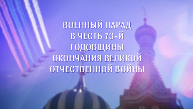 LIVE: Военный парад в честь 73-й годовщины Победы в Великой Отечественной войне