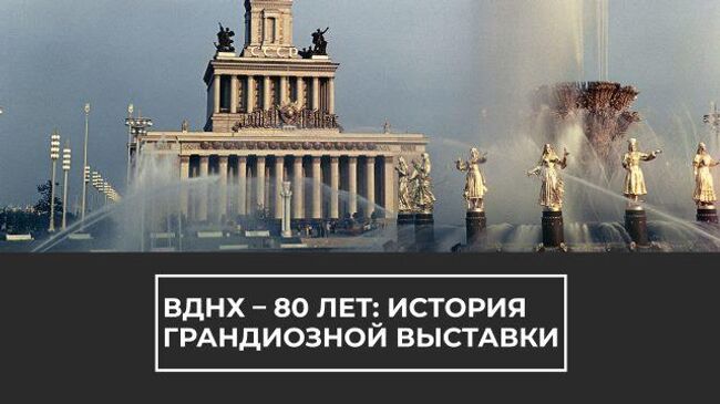 ВДНХ – 80 лет: история грандиозной выставки