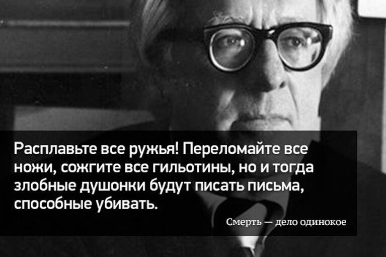 Расплавьте все ружья! Переломайте все ножи, сожгите все гильотины, но и тогда злобные душонки будут писать письма, способные убивать