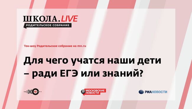 Ток-шоу Родительское собрание: Для чего учатся наши дети – ради ЕГЭ или знаний?