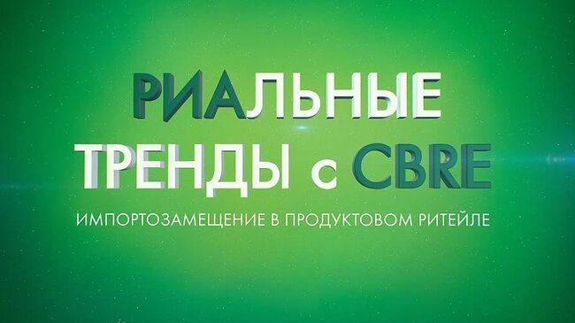 РИАльные тренды с CBRE. Импортозамещение в продуктовом ритейле