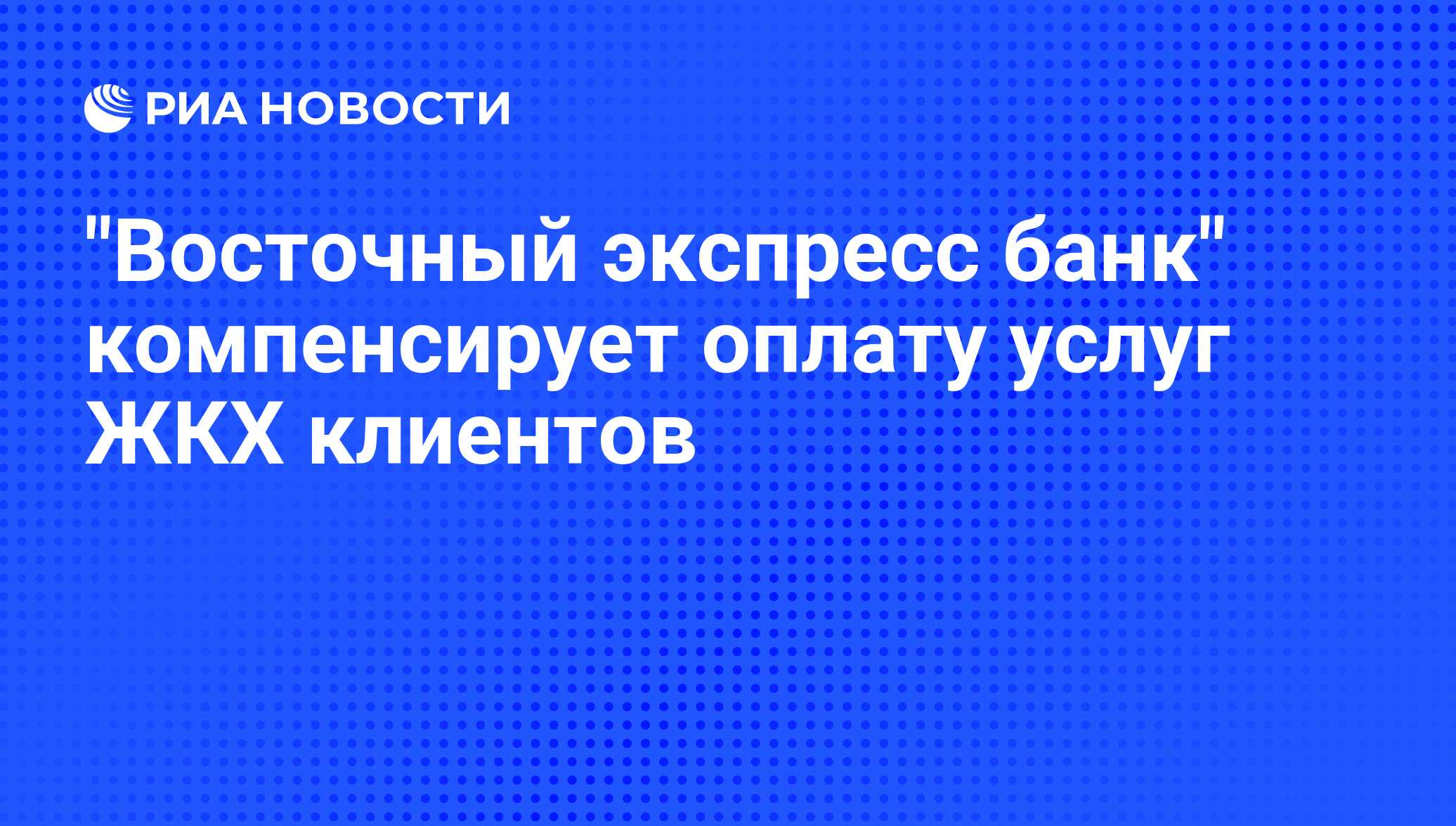 "Восточный экспресс банк" компенсирует оплату услуг ЖКХ клиентов - РИА Новости, 01.03.2020