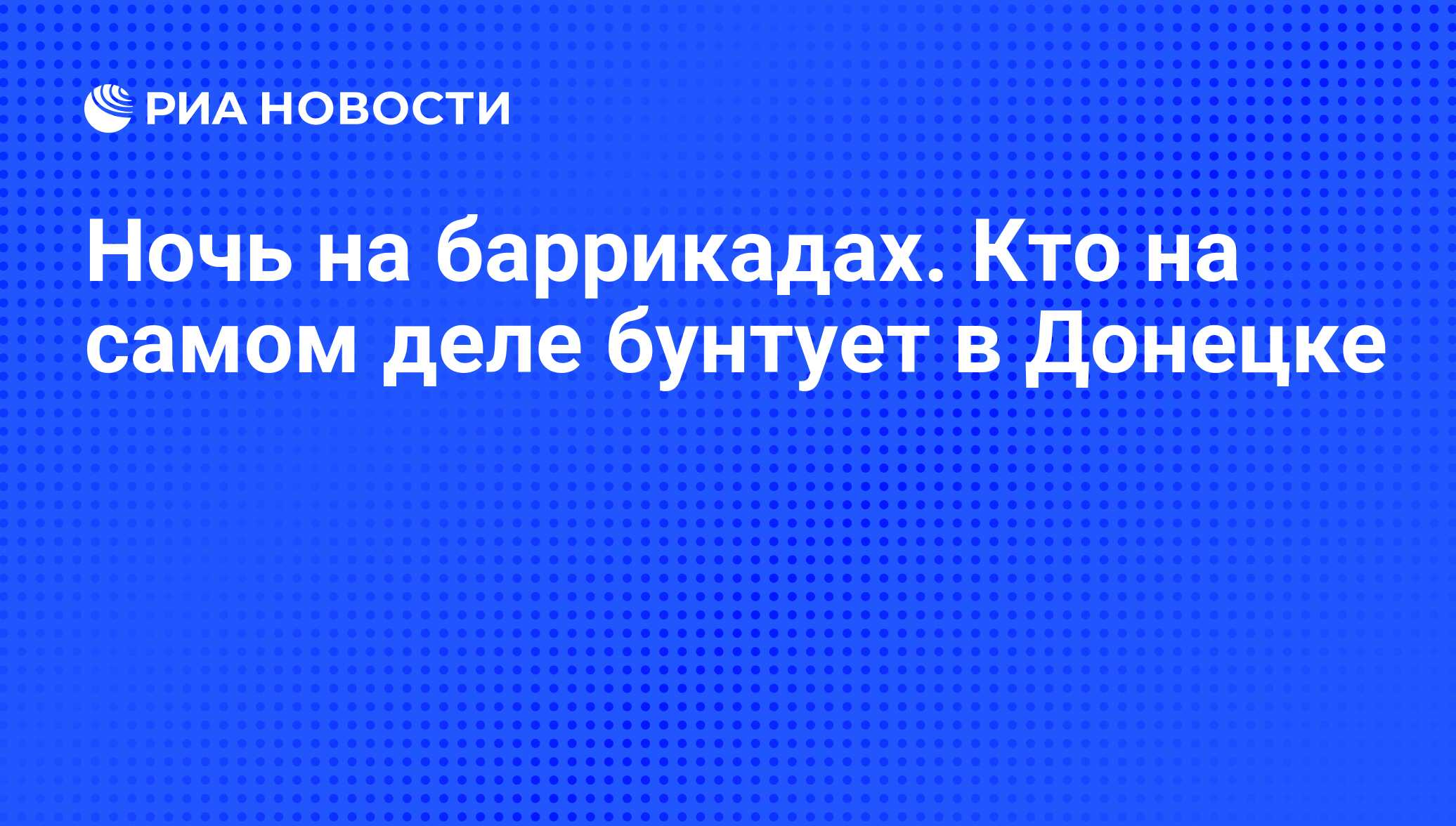 Ночь на баррикадах. Кто на самом деле бунтует в Донецке - РИА Новости,  11.04.2014