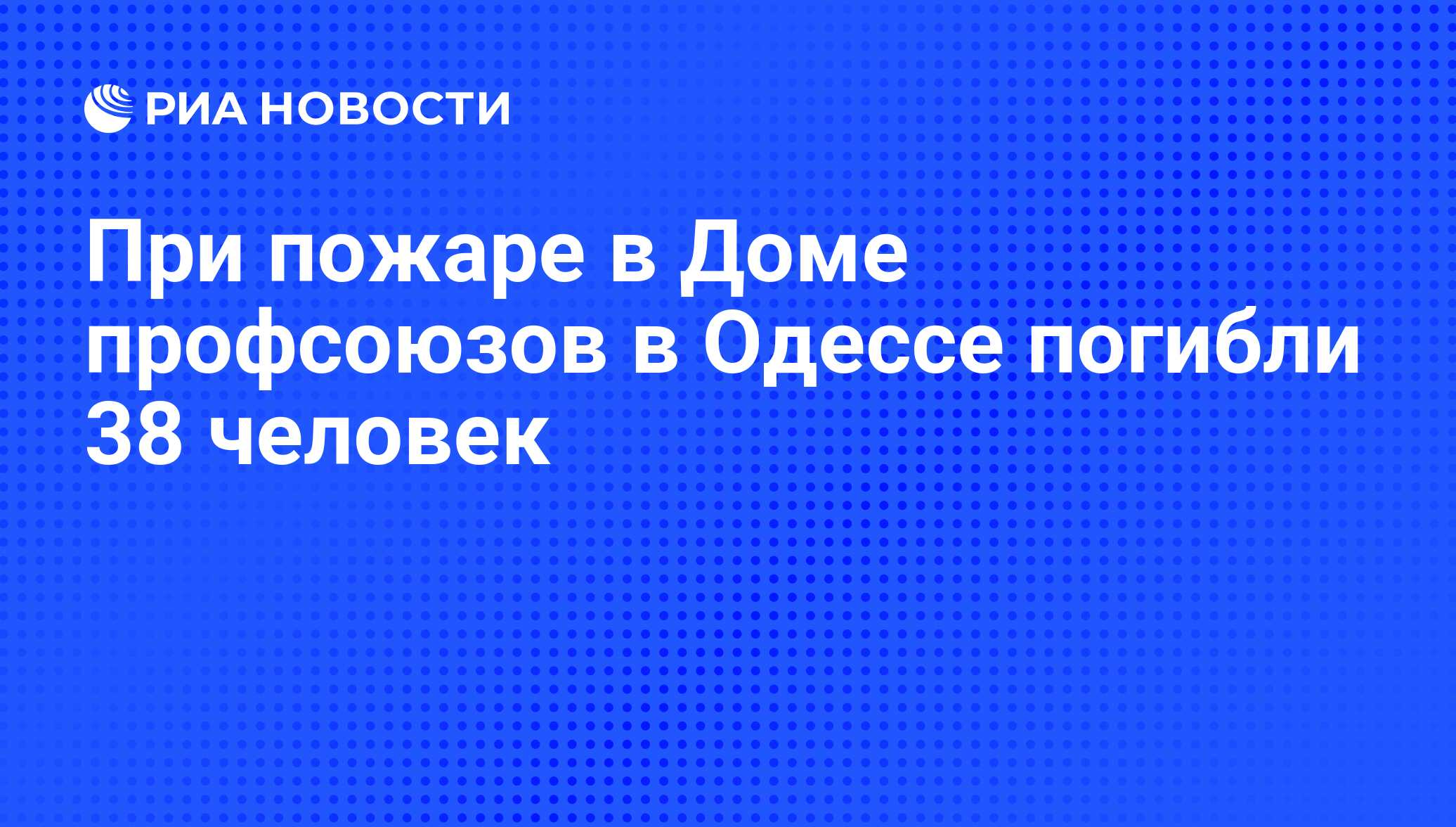 При пожаре в Доме профсоюзов в Одессе погибли 38 человек - РИА Новости,  02.05.2014