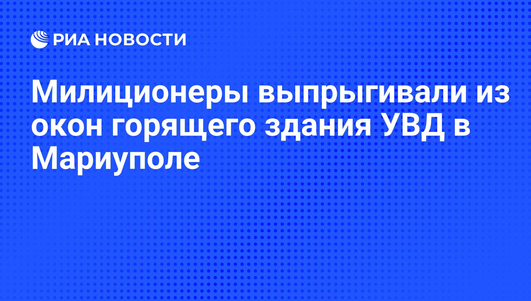 Милиционеры выпрыгивали из окон горящего здания УВД в Мариуполе - РИА  Новости, 09.05.2014