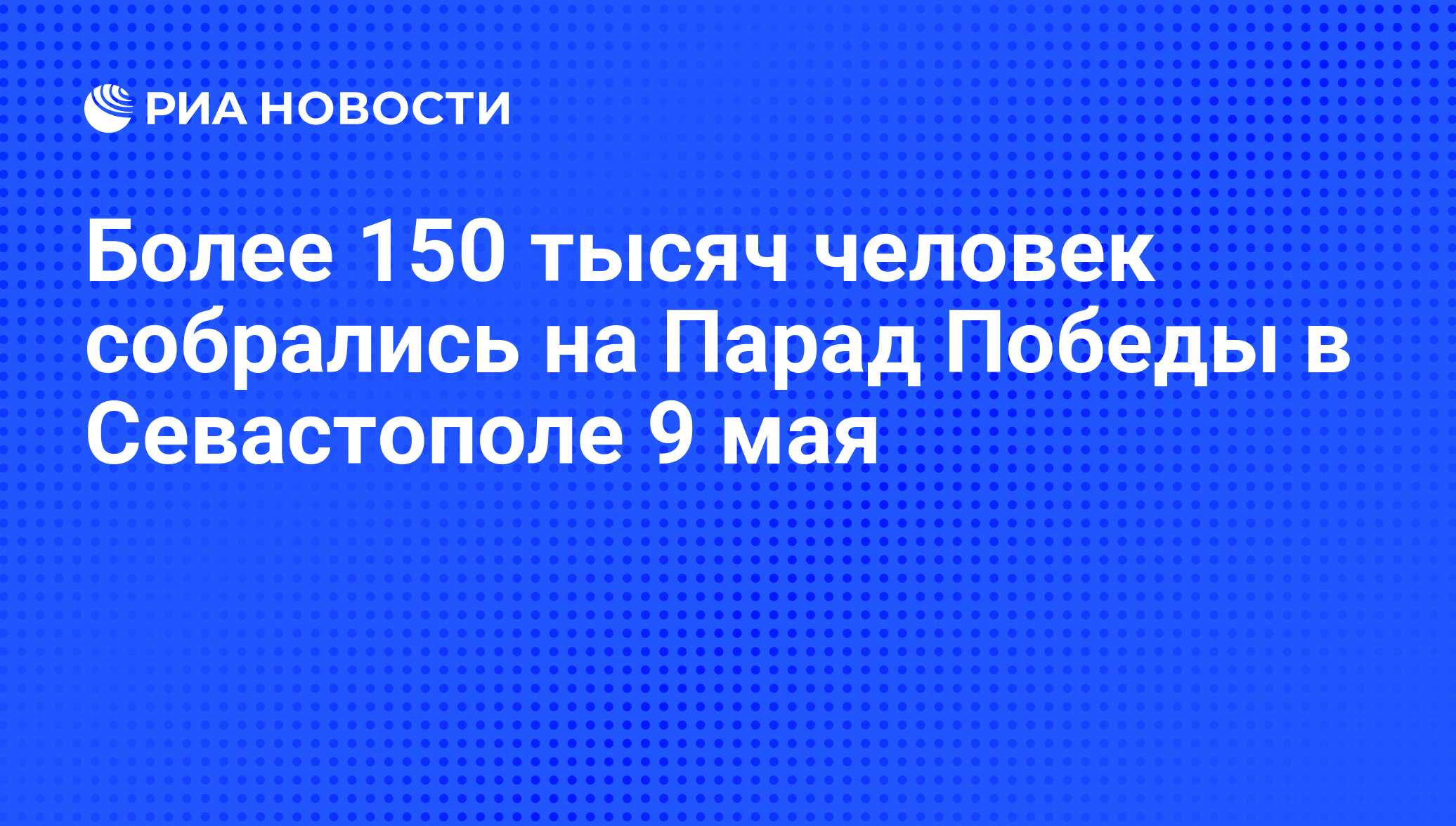 Более 150 тысяч человек собрались на Парад Победы в Севастополе 9 мая - РИА  Новости, 01.03.2020