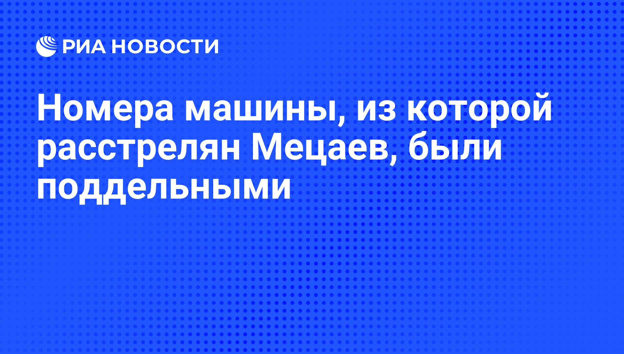 Номера машины, из которой расстрелян Мецаев, были поддельными - РИА  Новости, 08.06.2008