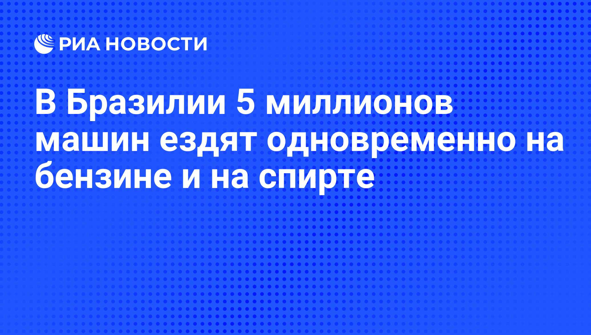 В Бразилии 5 миллионов машин ездят одновременно на бензине и на спирте -  РИА Новости, 08.06.2008