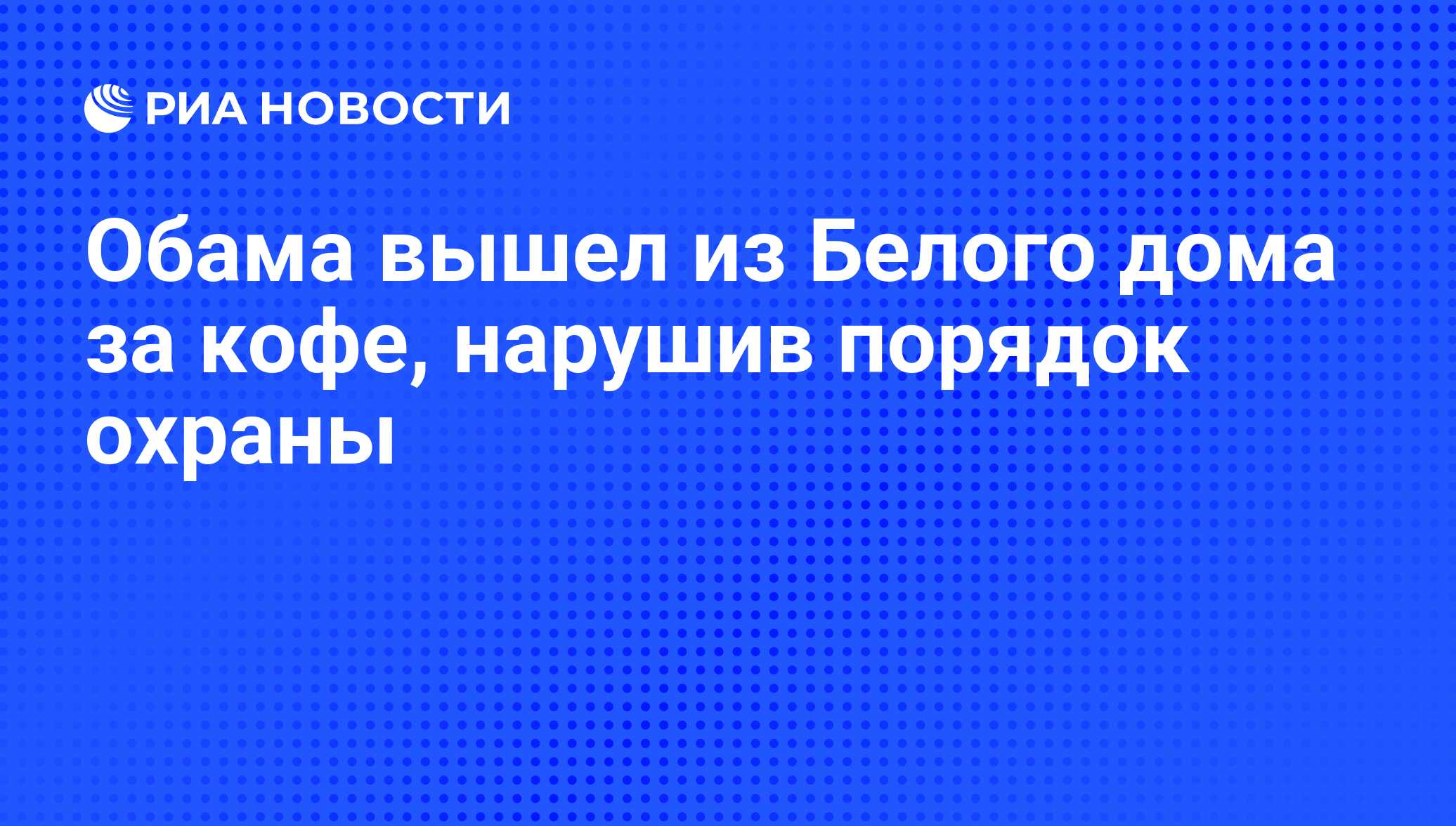 Обама вышел из Белого дома за кофе, нарушив порядок охраны - РИА Новости,  10.06.2014