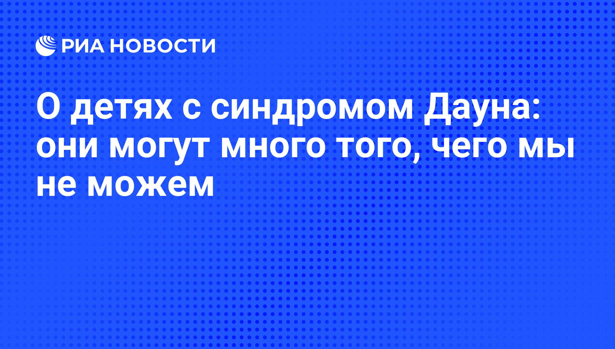 О детях с синдромом Дауна: они могут много того, чего мы не можем - РИА  Новости, 02.03.2020