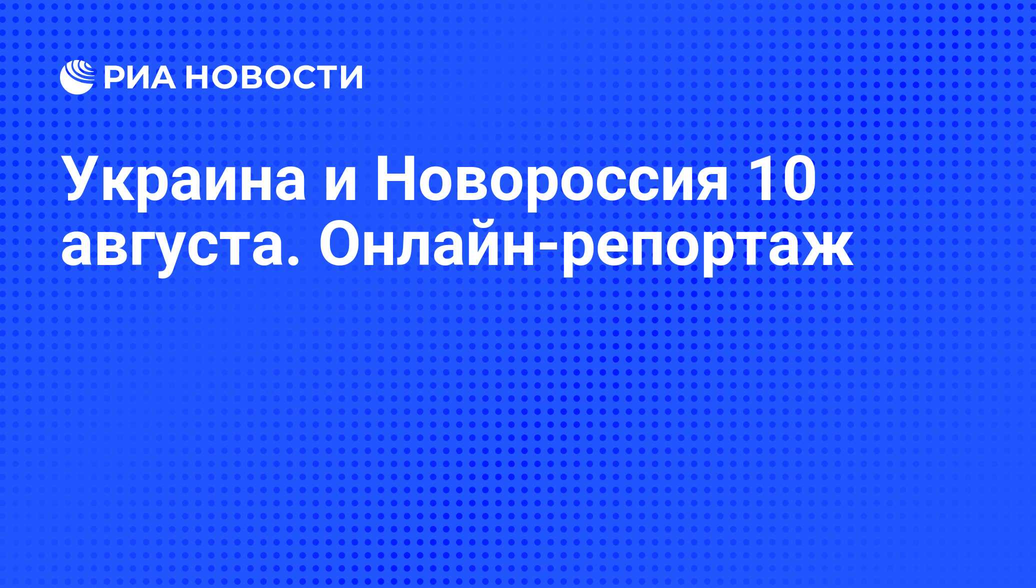 Украина и Новороссия 10 августа. Онлайн-репортаж - РИА Новости, 10.08.2014