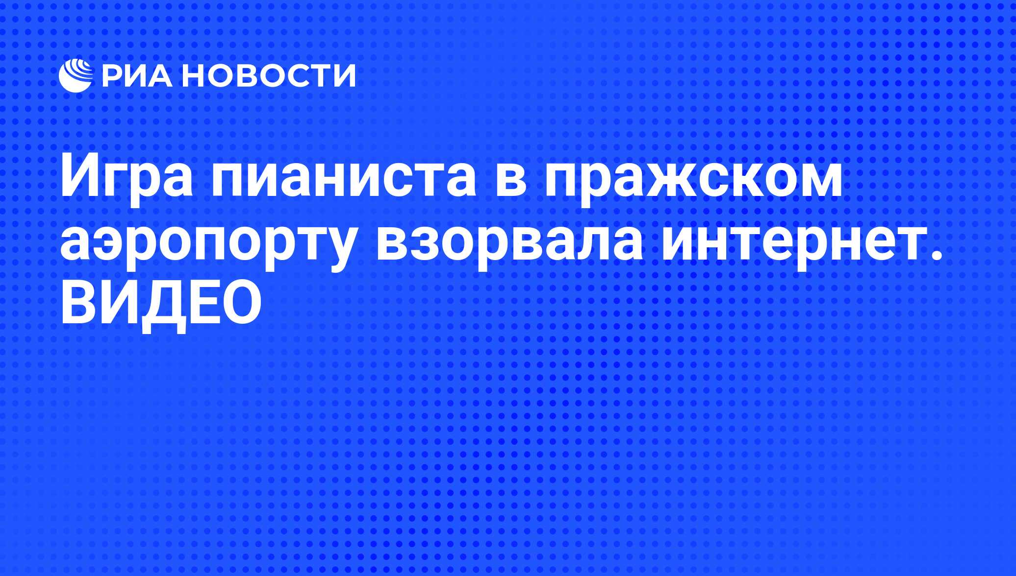 Игра пианиста в пражском аэропорту взорвала интернет. ВИДЕО - РИА Новости,  23.08.2014