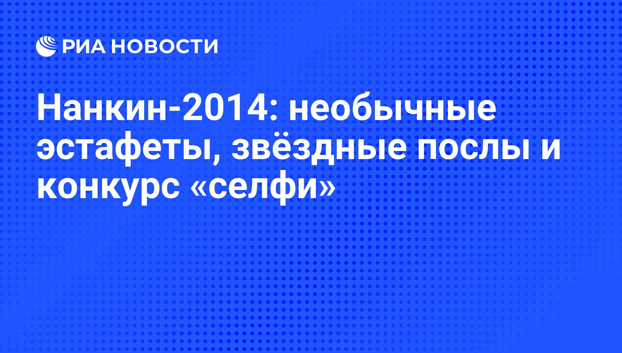 Нанкин-2014: необычные эстафеты, звёздные послы и конкурс «селфи» - РИА  Новости, 16.08.2014