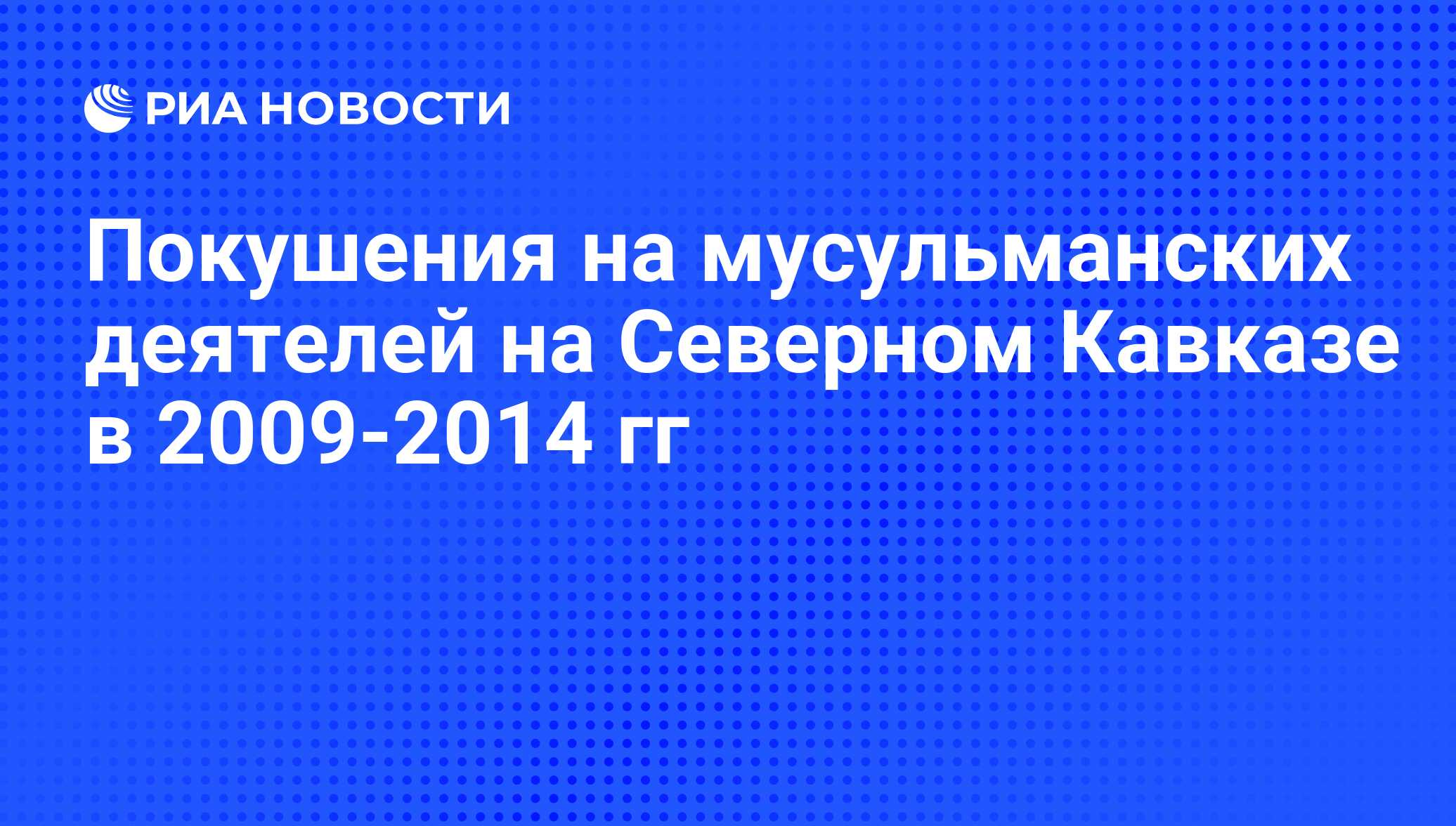 Покушения на мусульманских деятелей на Северном Кавказе в 2009-2014 гг -  РИА Новости, 02.03.2020