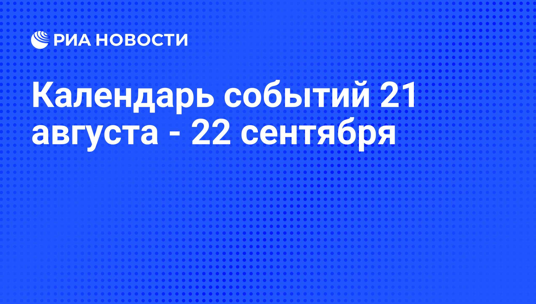 Календарь событий 21 августа - 22 сентября - РИА Новости, 19.08.2014