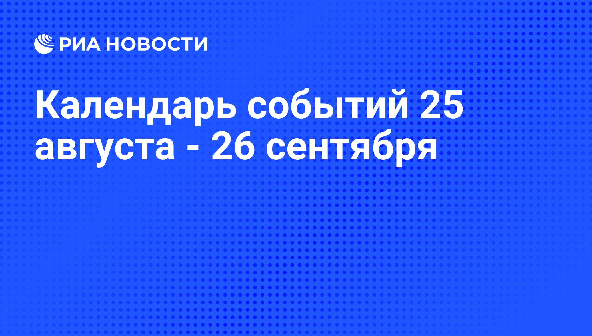 Календарь событий 25 августа - 26 сентября - РИА Новости, 22.08.2014