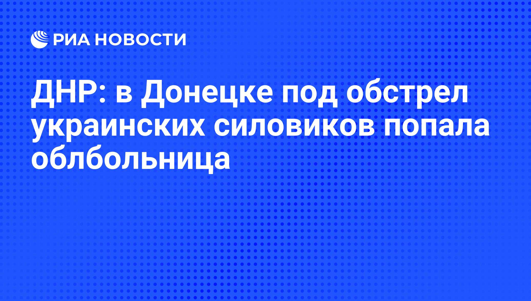 ДНР: в Донецке под обстрел украинских силовиков попала облбольница - РИА  Новости, 27.08.2014