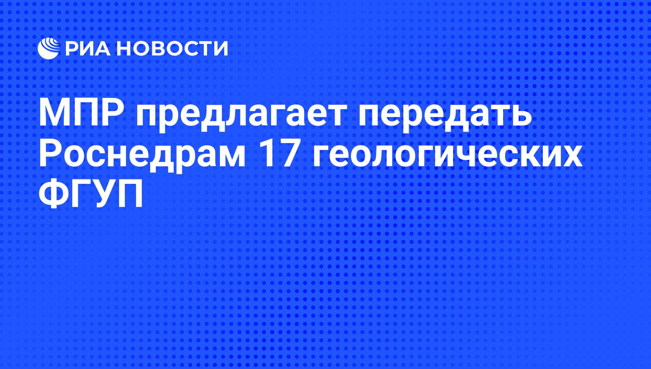 МПР предлагает передать Роснедрам 17 геологических ФГУП - РИА Новости,  25.07.2008