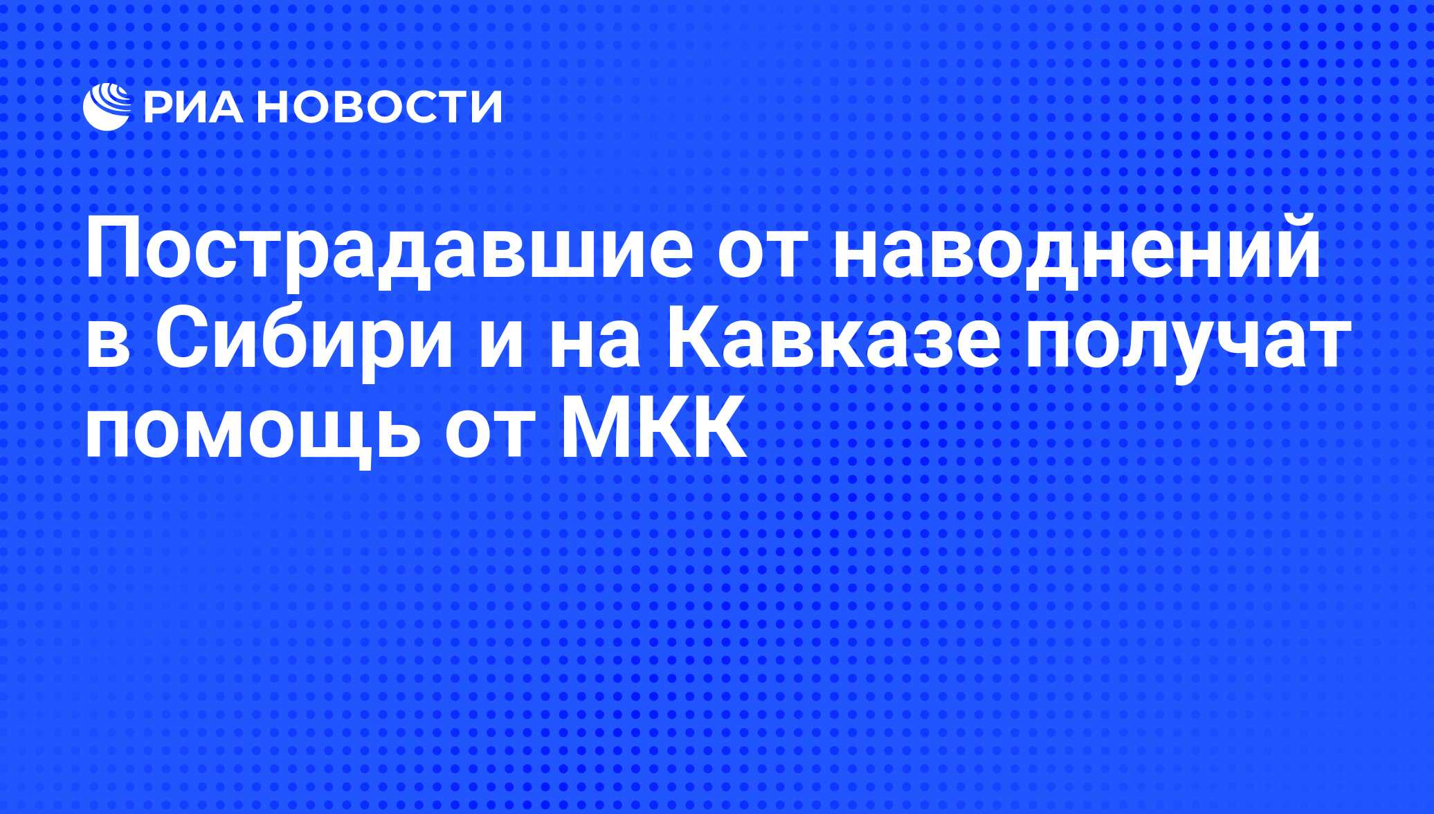 Пострадавшие от наводнений в Сибири и на Кавказе получат помощь от МКК - РИА Новости, 02.03.2020