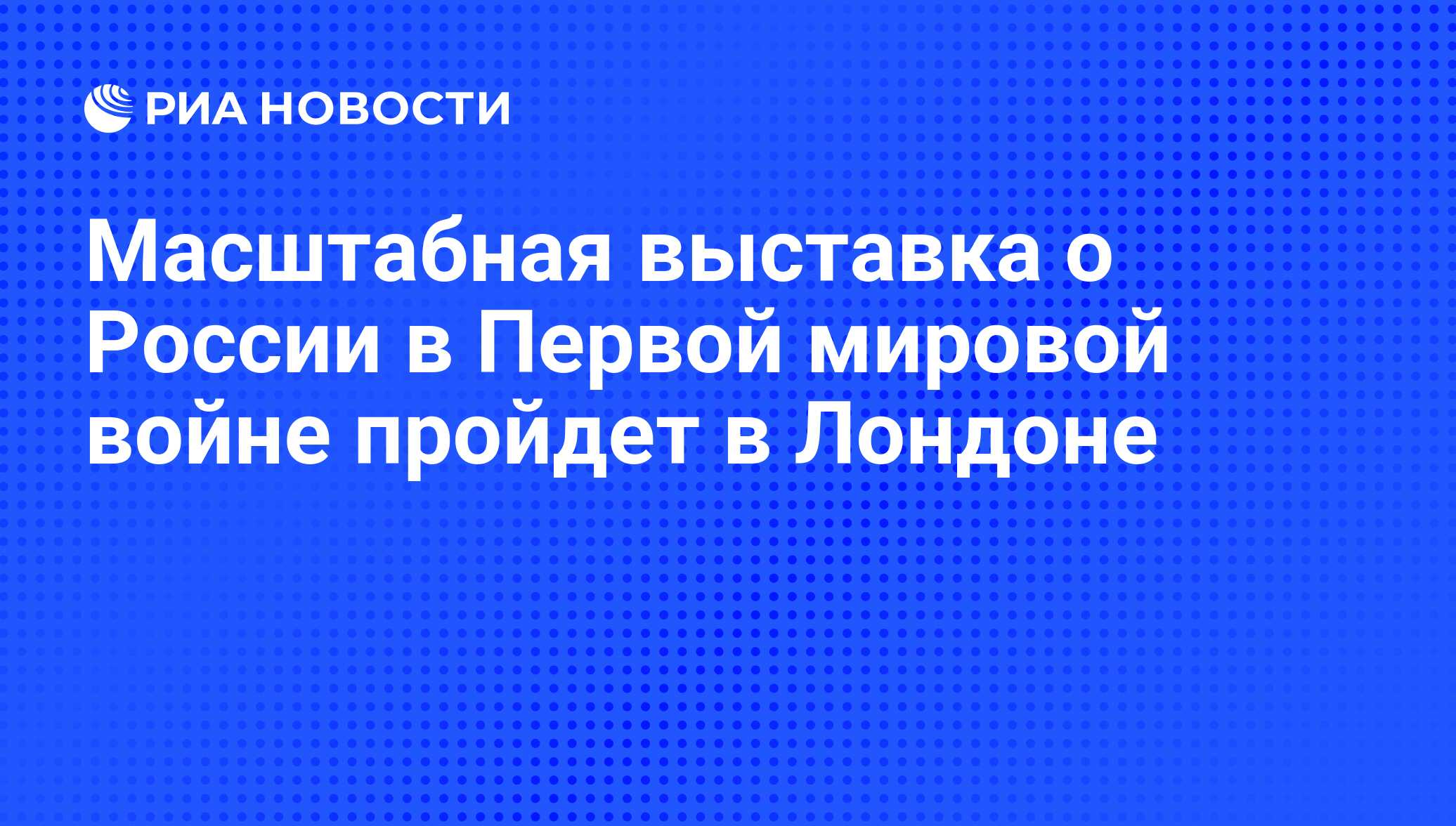 Масштабная выставка о России в Первой мировой войне пройдет в Лондоне - РИА  Новости, 02.03.2020