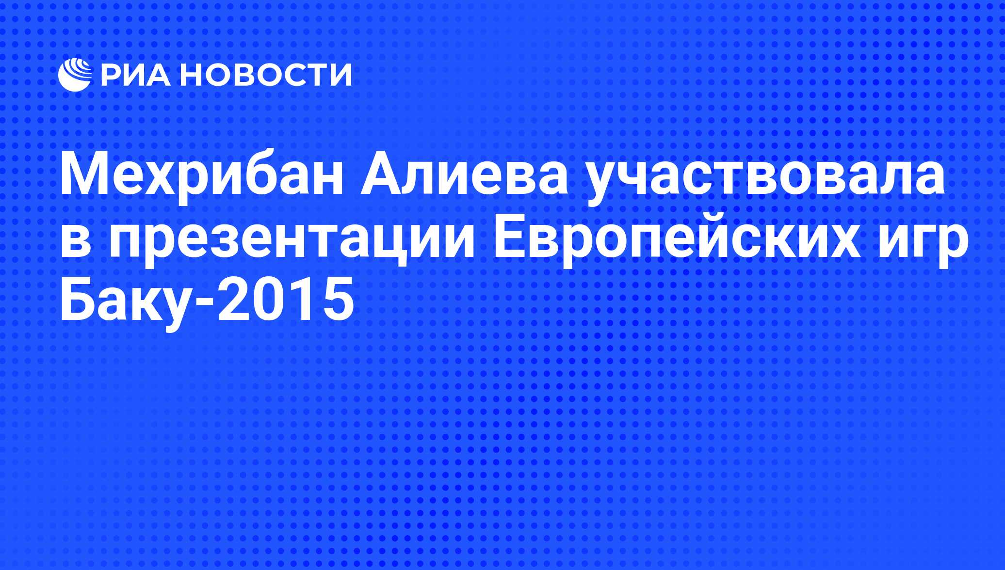 Мехрибан Алиева участвовала в презентации Европейских игр Баку-2015 - РИА  Новости, 29.09.2014