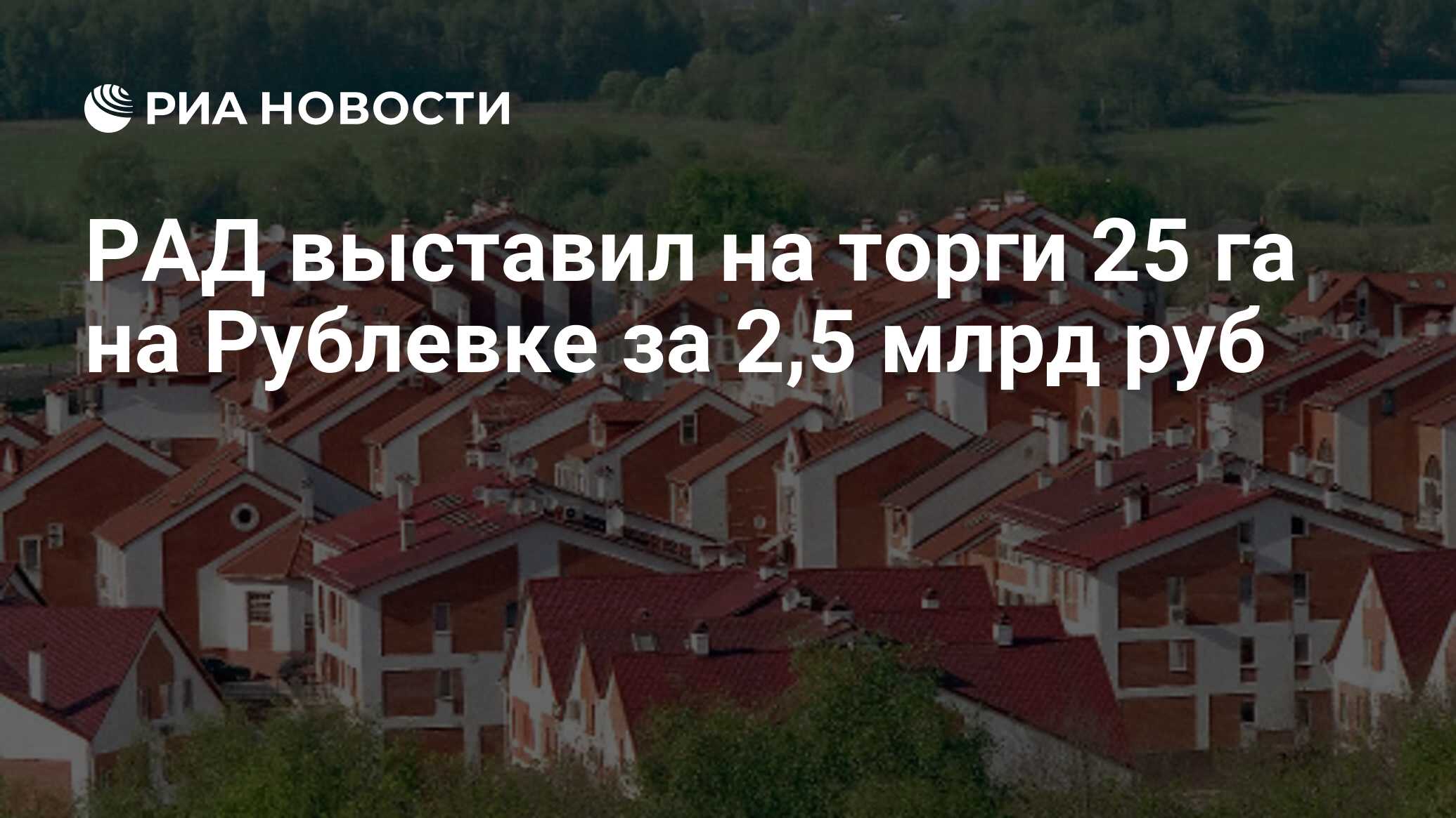 РАД выставил на торги 25 га на Рублевке за 2,5 млрд руб - РИА Новости,  02.03.2020