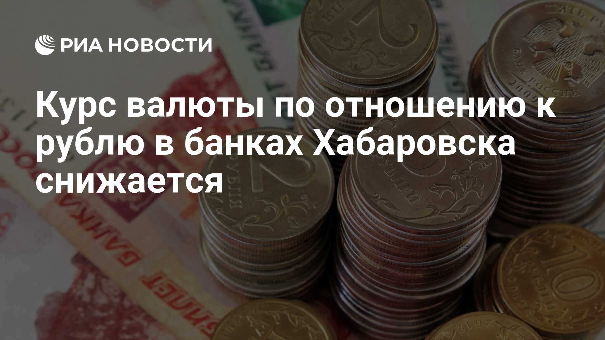 Курс валюты по отношению к рублю в банках Хабаровска снижается - РИА ...
