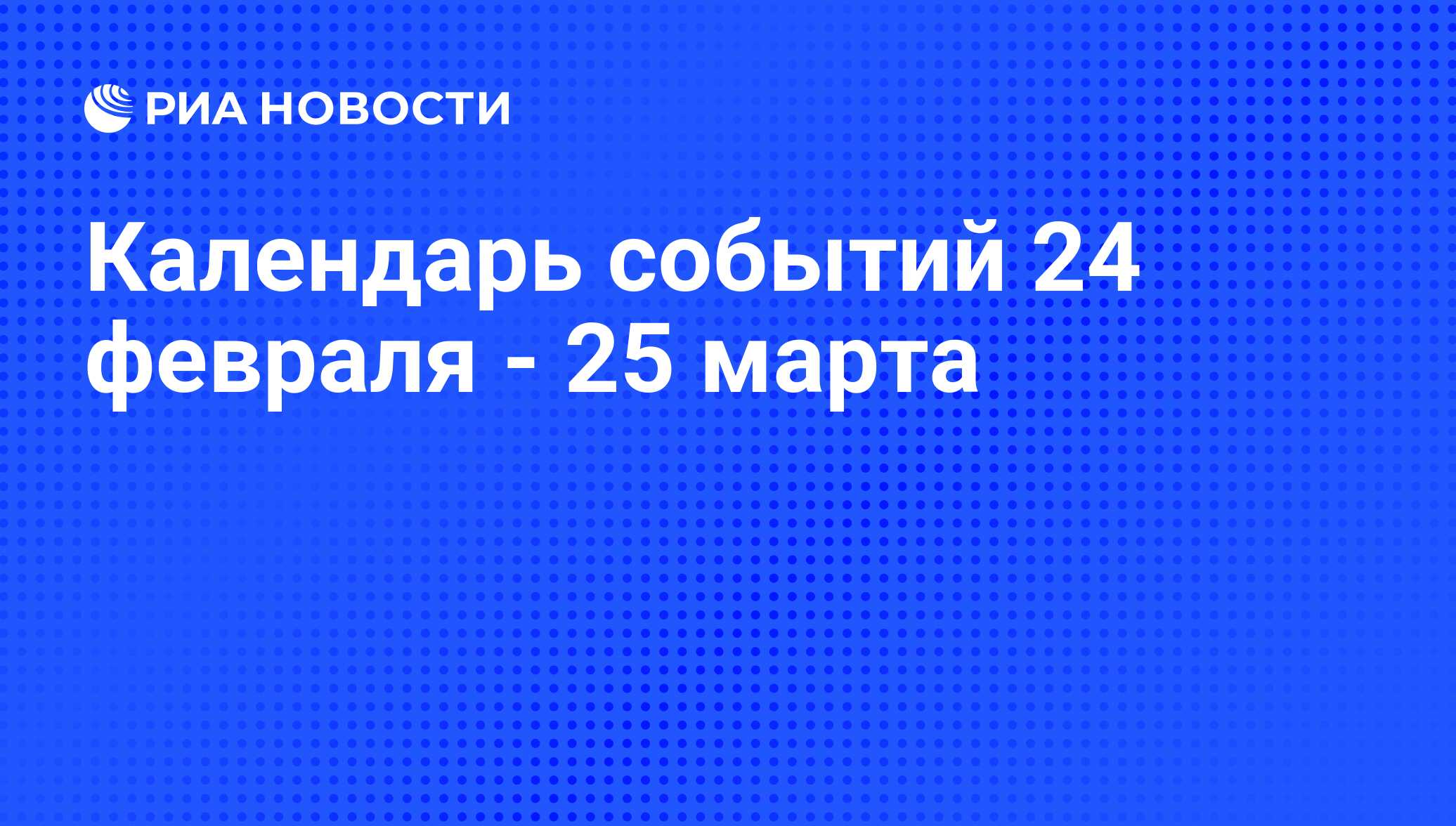 Календарь событий 24 февраля - 25 марта - РИА Новости, 20.02.2016