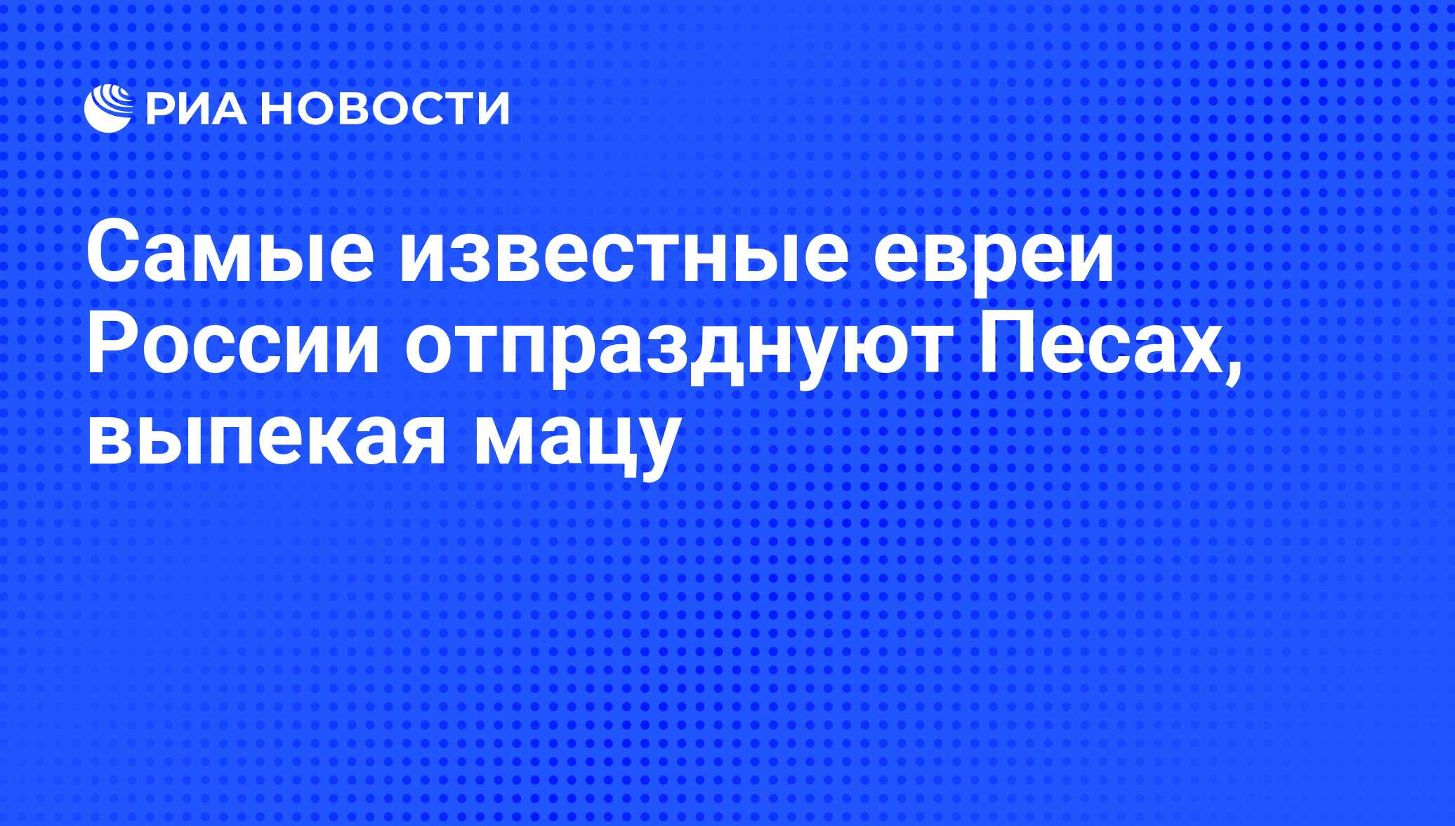 Самые известные евреи России отпразднуют Песах, выпекая мацу - РИА Новости,  15.03.2021