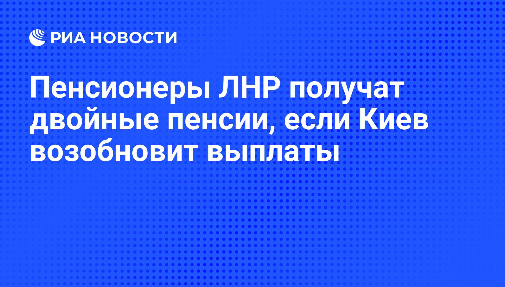 Пенсионеры ЛНР получат двойные пенсии, если Киев возобновит выплаты - РИА  Новости, 07.04.2015