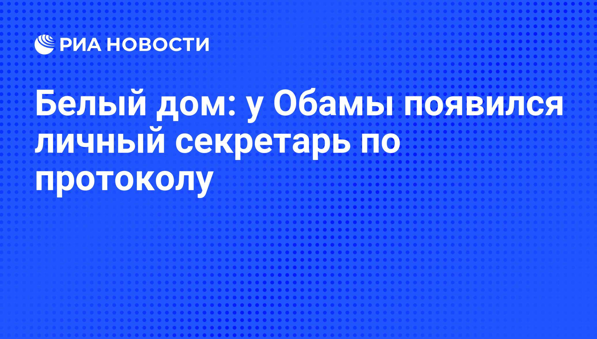 Белый дом: у Обамы появился личный секретарь по протоколу - РИА Новости,  16.04.2015