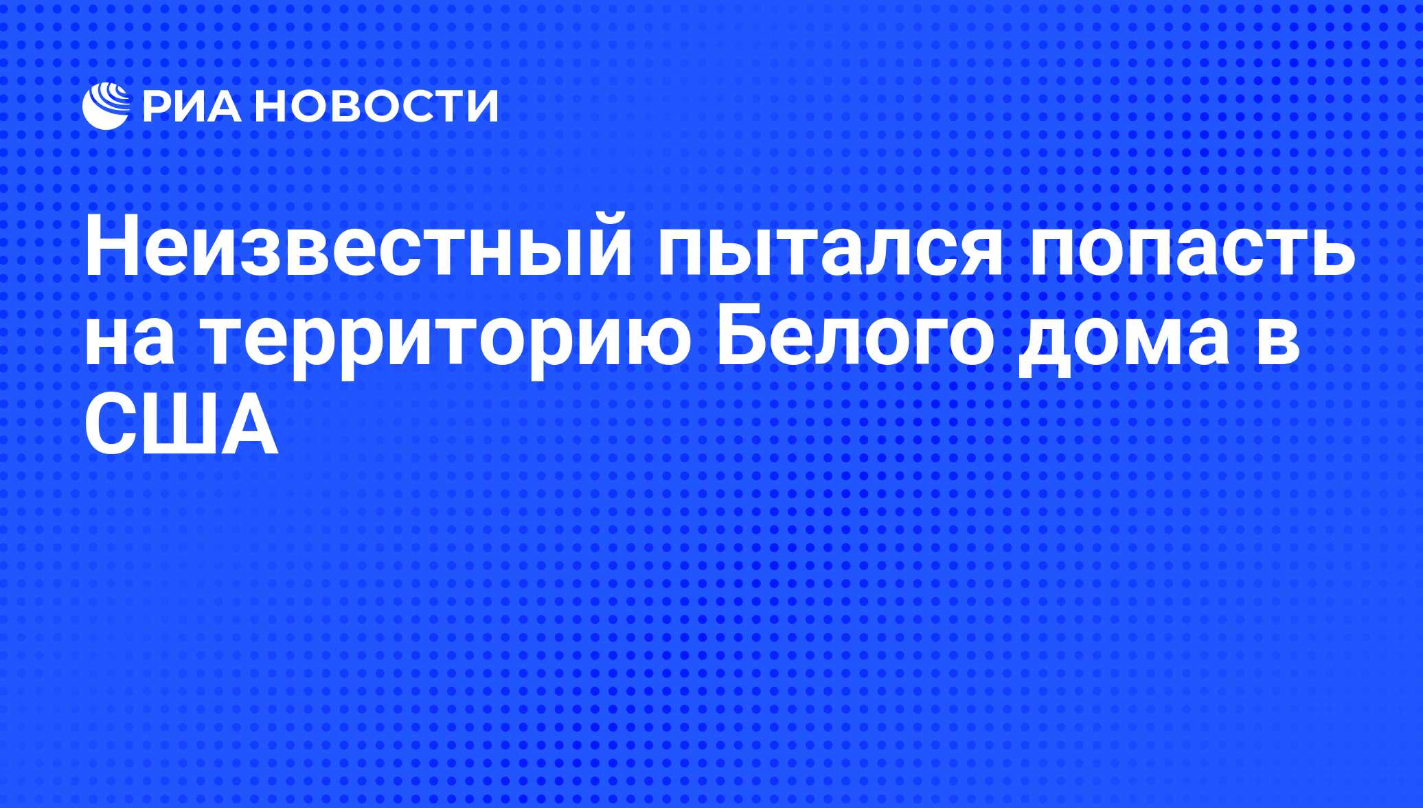 Неизвестный пытался попасть на территорию Белого дома в США - РИА Новости,  20.04.2015