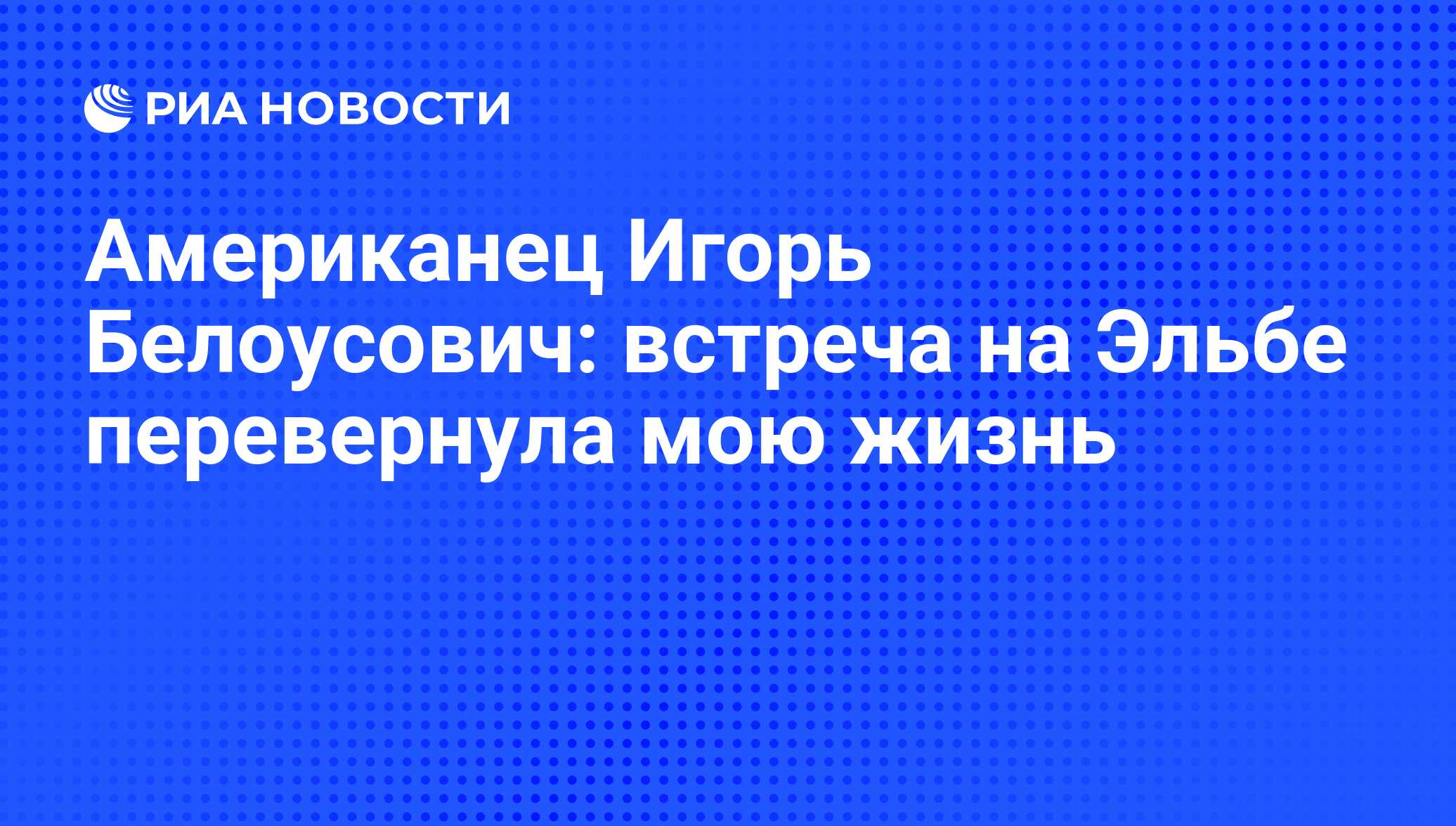 Американец Игорь Белоусович: встреча на Эльбе перевернула мою жизнь - РИА  Новости, 02.03.2020