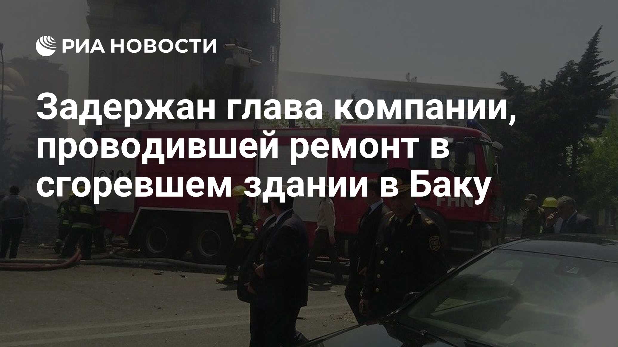 Задержан глава компании, проводившей ремонт в сгоревшем здании в Баку - РИА  Новости, 19.05.2015