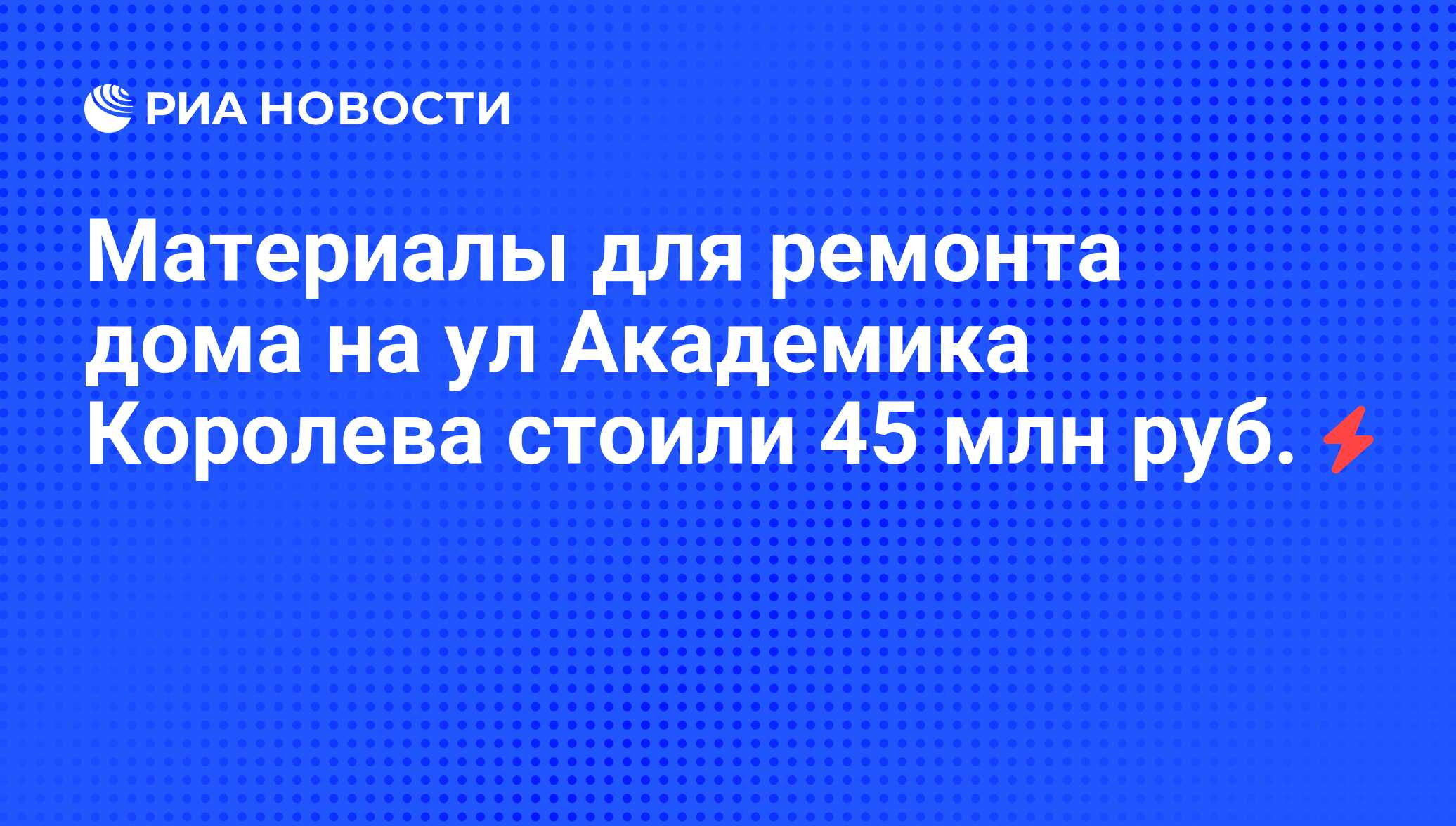 Материалы для ремонта дома на ул Академика Королева стоили 45 млн руб. -  РИА Новости, 25.07.2008