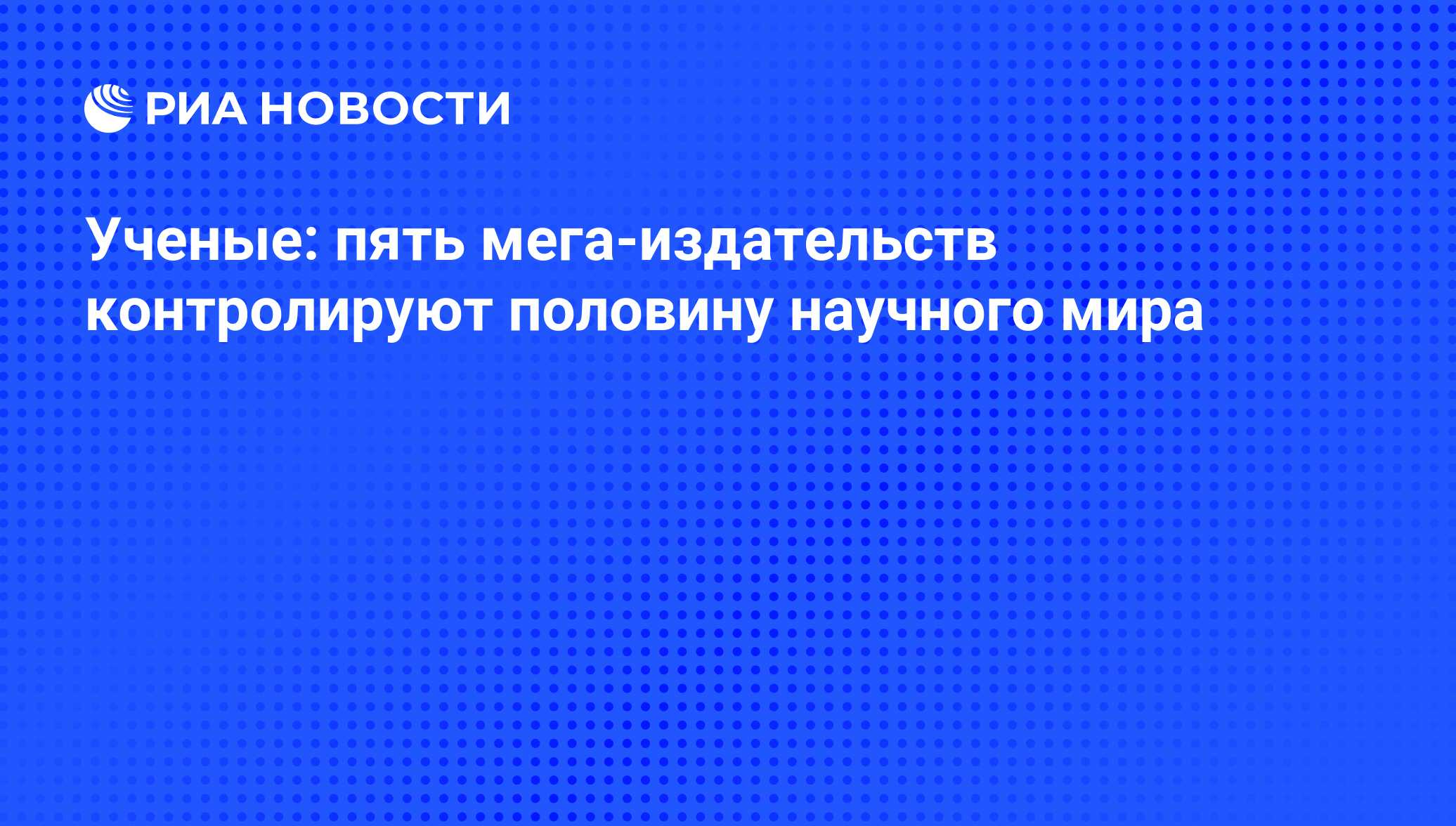 Ученые: пять мега-издательств контролируют половину научного мира - РИА  Новости, 11.06.2015