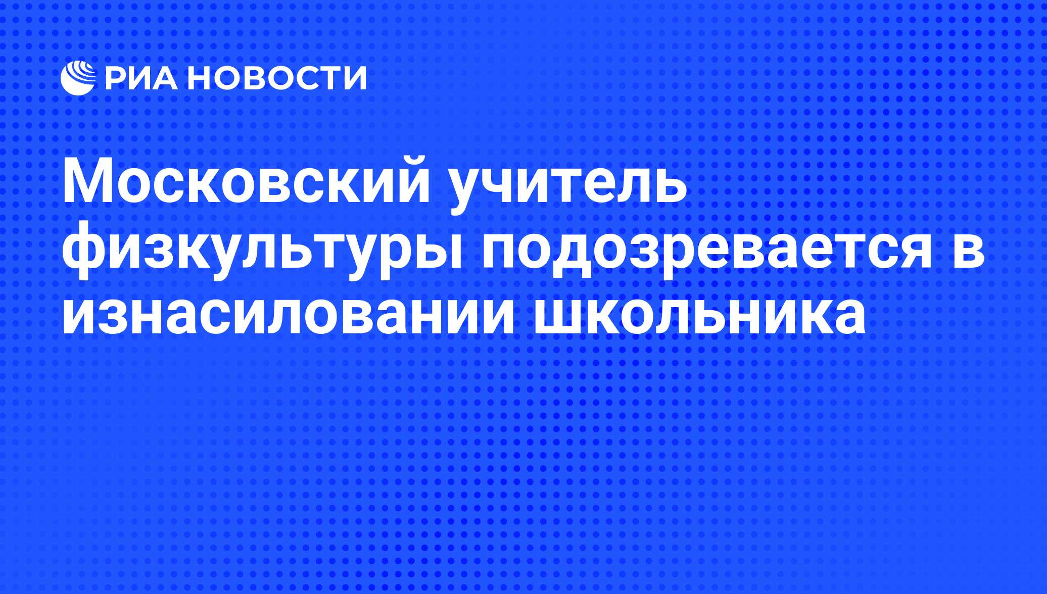 Московский учитель физкультуры подозревается в изнасиловании школьника -  РИА Новости, 28.07.2008