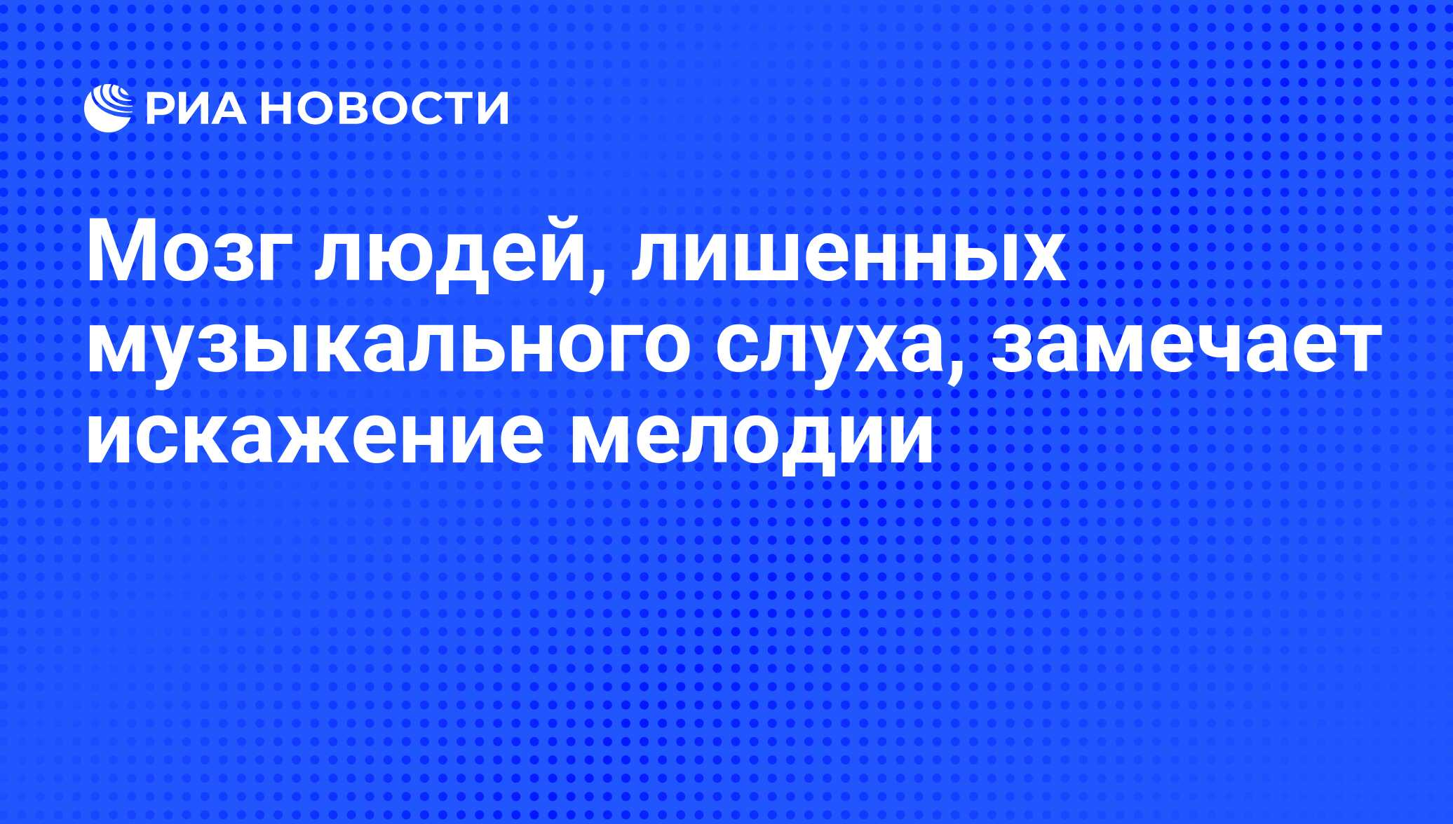 Мозг людей, лишенных музыкального слуха, замечает искажение мелодии - РИА  Новости, 28.07.2008