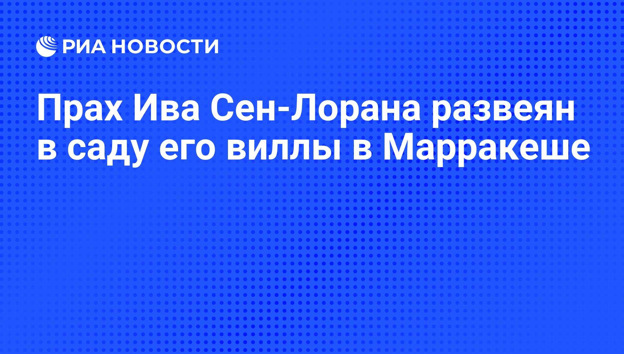 Прах Ива Сен-Лорана развеян в саду его виллы в Марракеше - РИА Новости,  28.07.2008