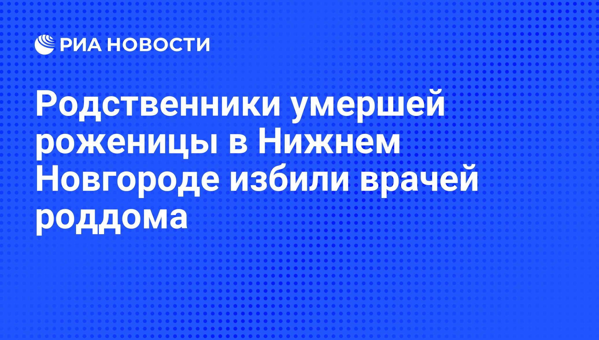 Родственники умершей роженицы в Нижнем Новгороде избили врачей роддома -  РИА Новости, 02.03.2020