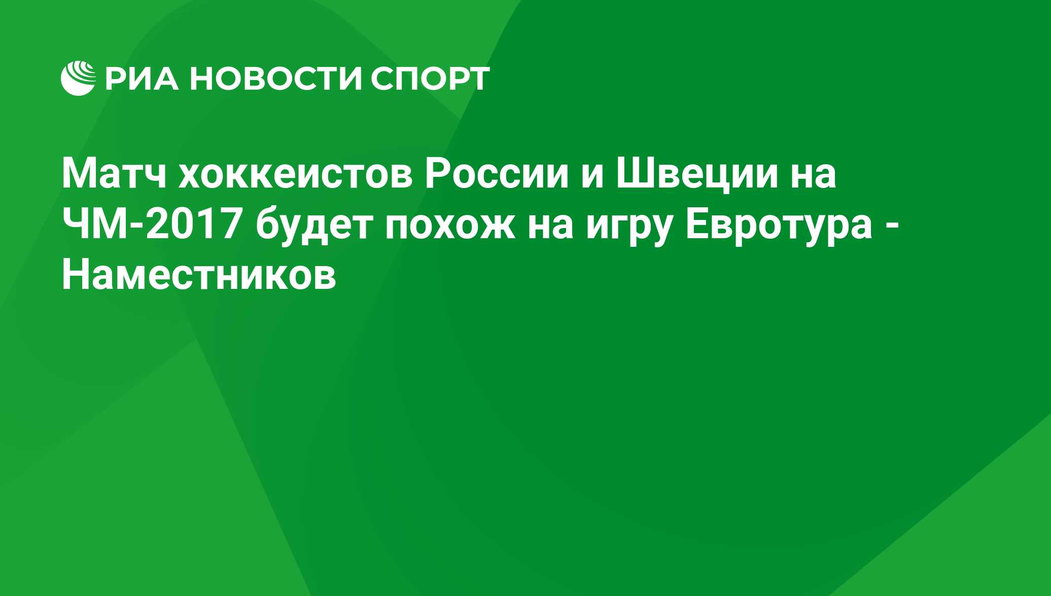 Матч хоккеистов России и Швеции на ЧМ-2017 будет похож на игру Евротура -  Наместников - РИА Новости Спорт, 04.05.2017