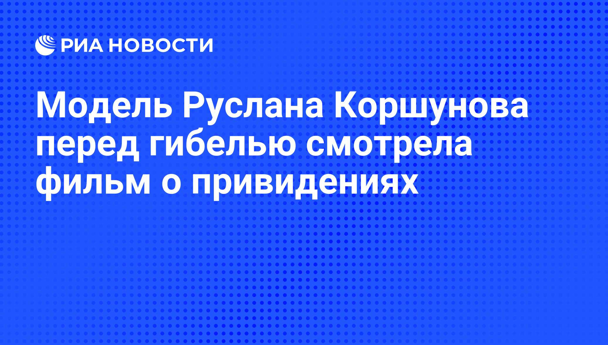 Модель Руслана Коршунова перед гибелью смотрела фильм о привидениях - РИА  Новости, 03.08.2008