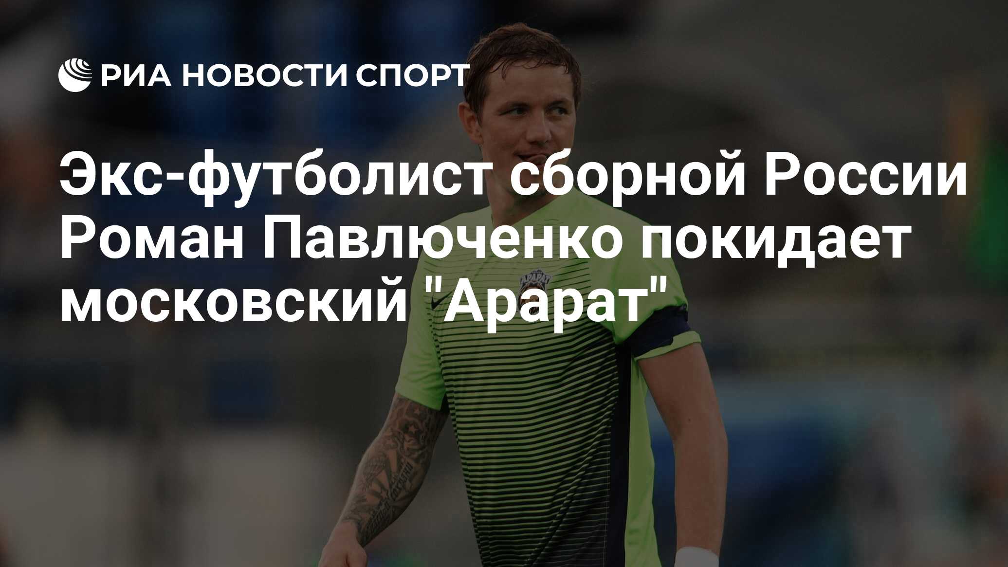 Экс-футболист сборной России Роман Павлюченко покидает московский 