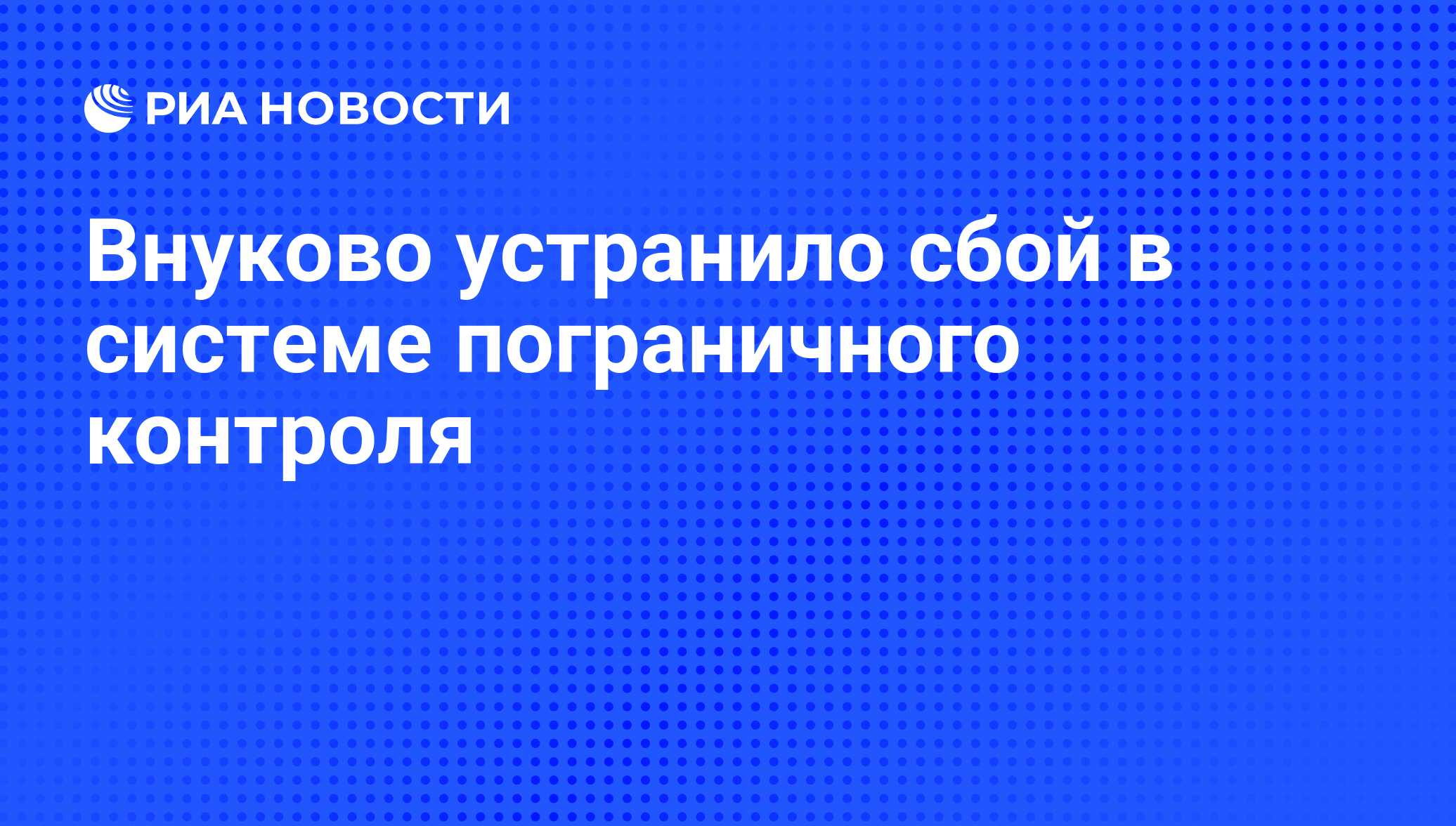 Внуково устранило сбой в системе пограничного контроля - РИА Новости,  02.03.2020