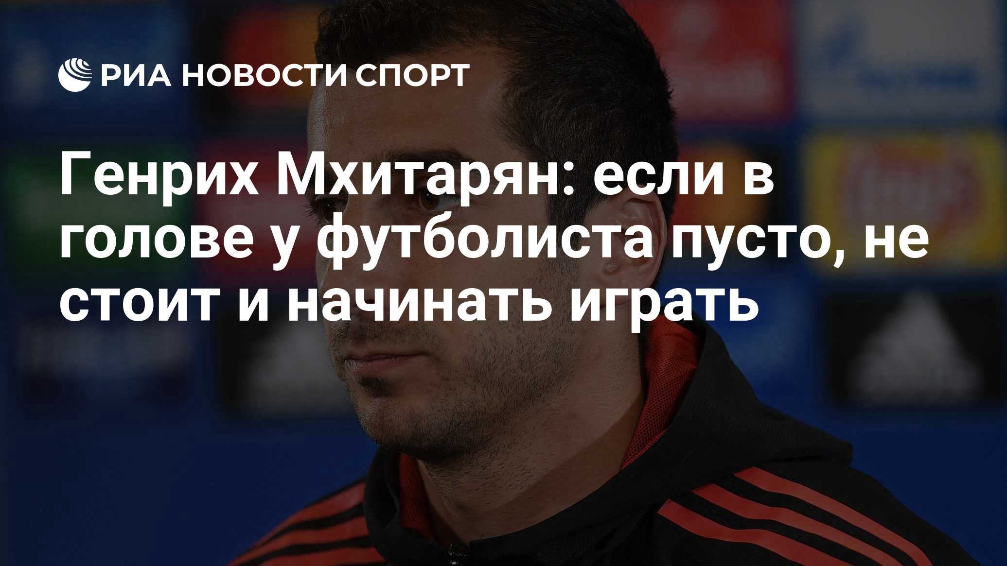 Генрих Мхитарян: если в голове у футболиста пусто, не стоит и начинать  играть - РИА Новости Спорт, 13.06.2018