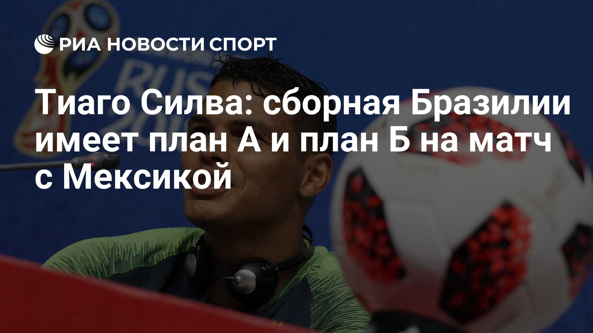 Тиаго Силва: сборная Бразилии имеет план А и план Б на матч с Мексикой -  РИА Новости Спорт, 01.07.2018