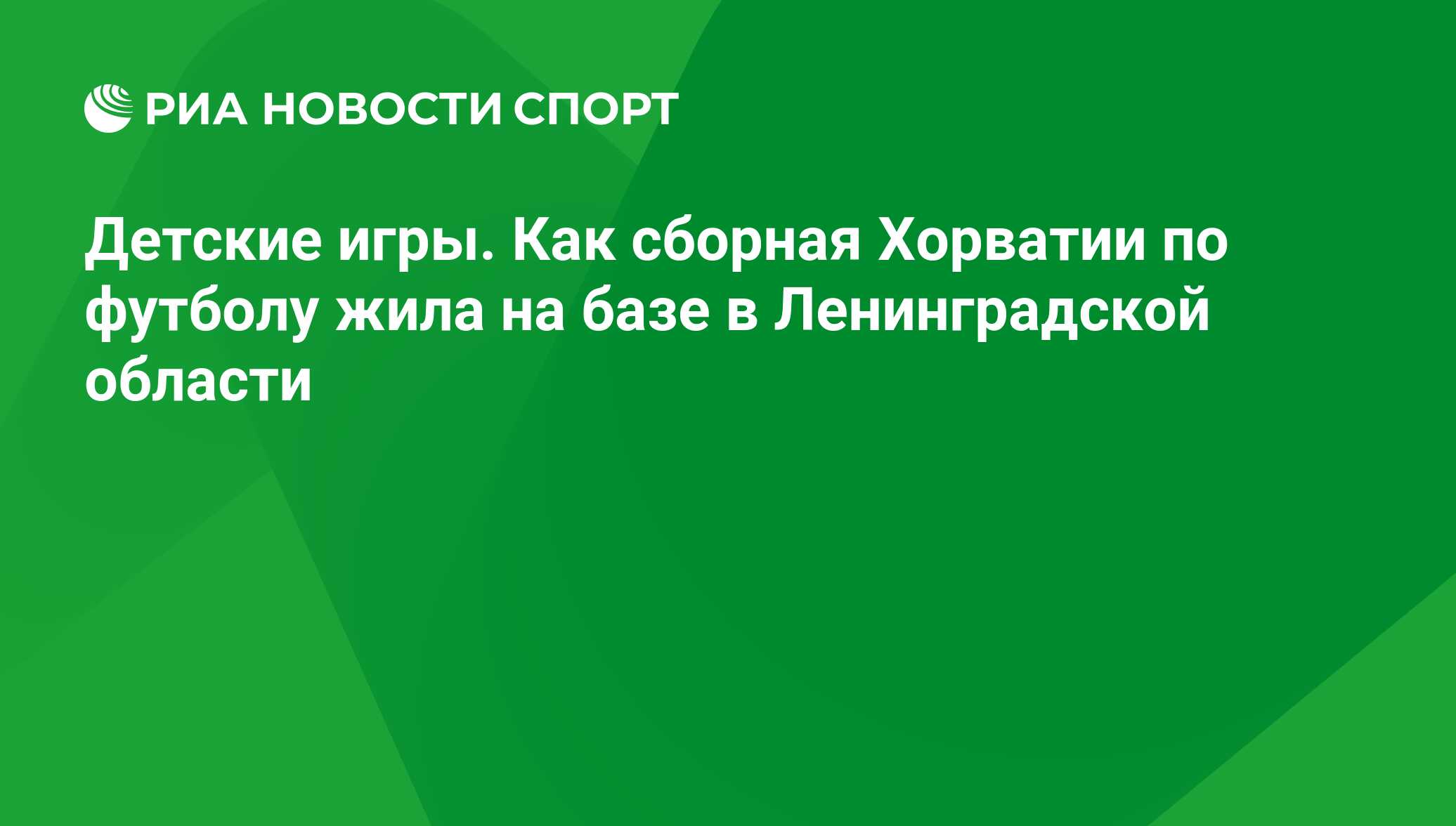 Детские игры. Как сборная Хорватии по футболу жила на базе в Ленинградской  области - РИА Новости Спорт, 04.09.2020