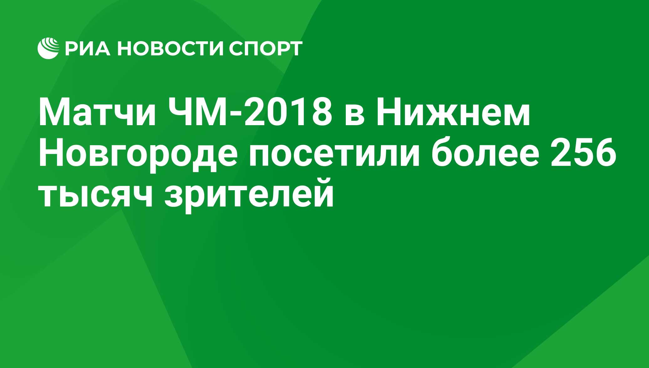 Матчи ЧМ-2018 в Нижнем Новгороде посетили более 256 тысяч зрителей - РИА  Новости Спорт, 06.07.2018