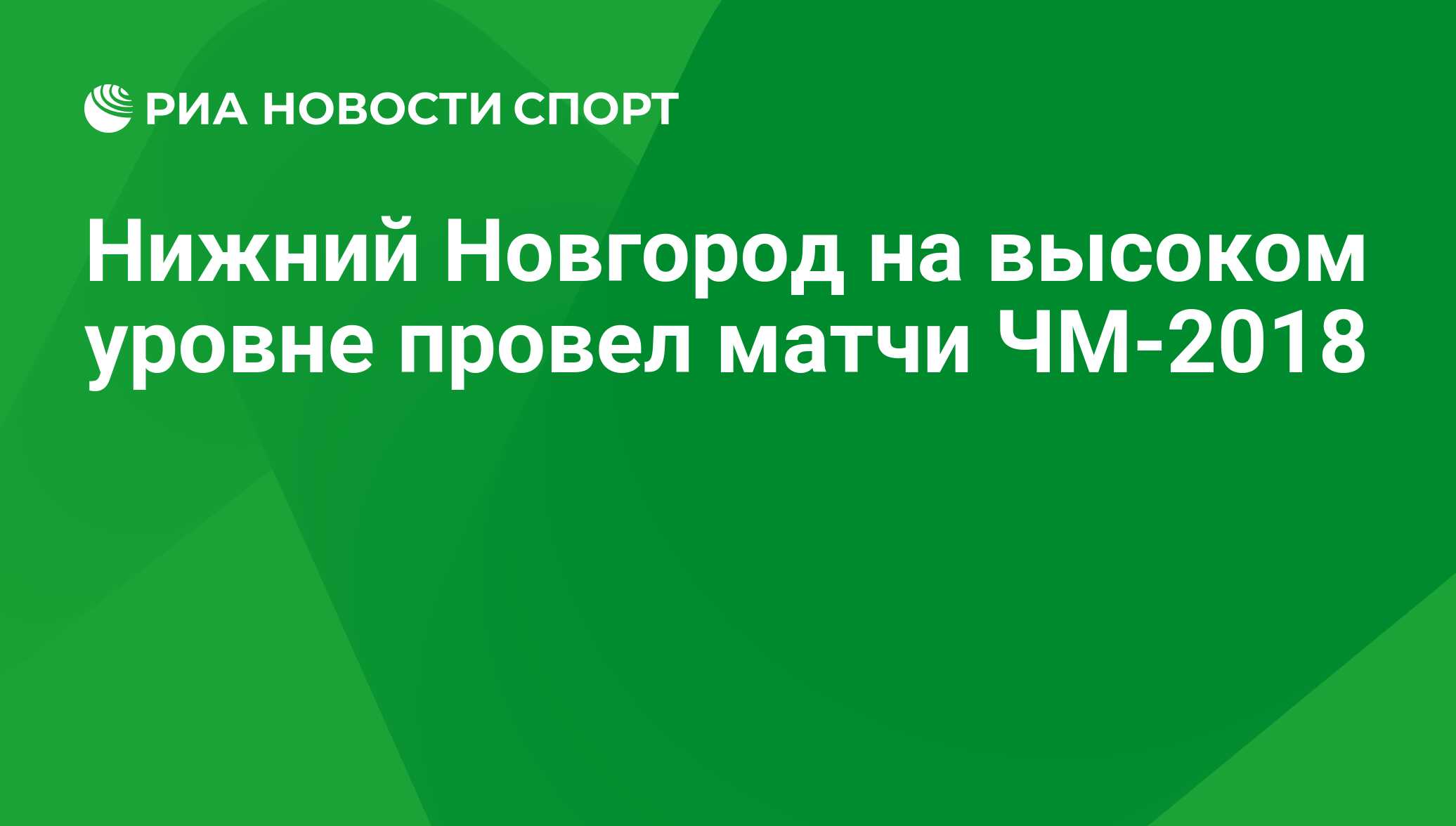 Нижний Новгород на высоком уровне провел матчи ЧМ-2018 - РИА Новости Спорт,  07.07.2018