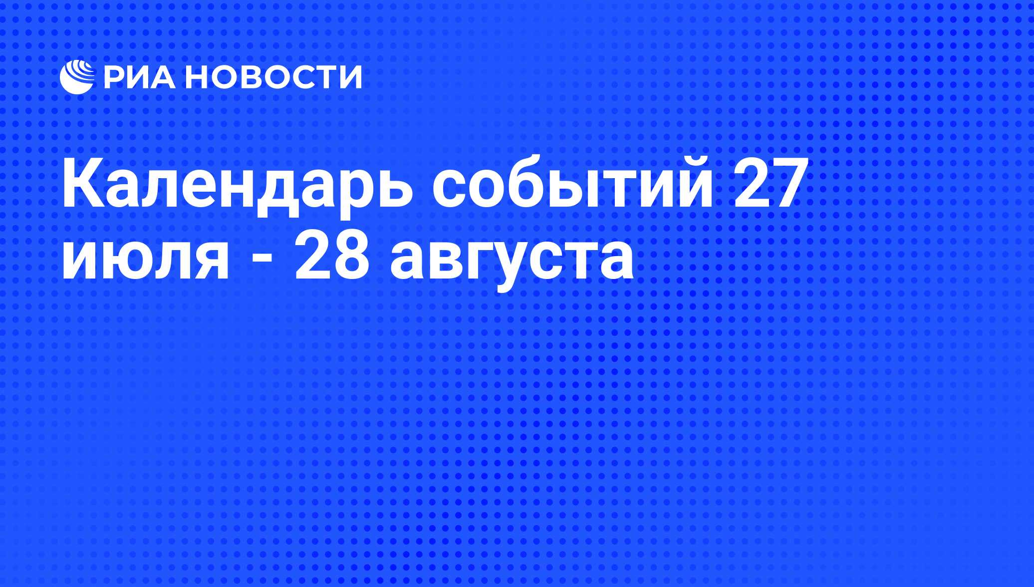 Календарь событий 27 июля - 28 августа - РИА Новости, 24.07.2015